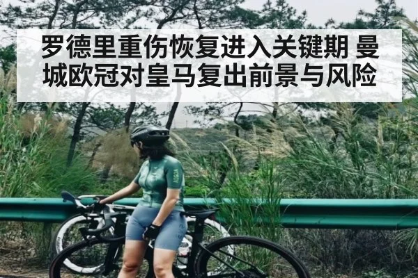 罗德里重伤恢复进入关键期 曼城欧冠对皇马复出前景与风险