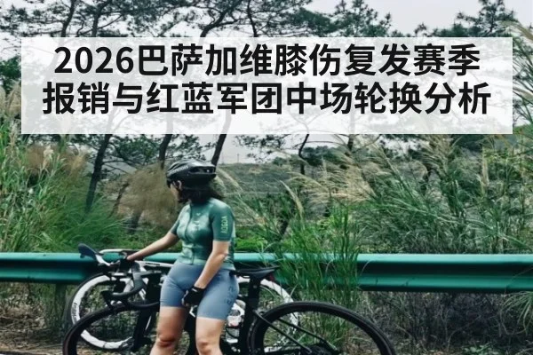 2026巴萨加维膝伤复发赛季报销与红蓝军团中场轮换分析